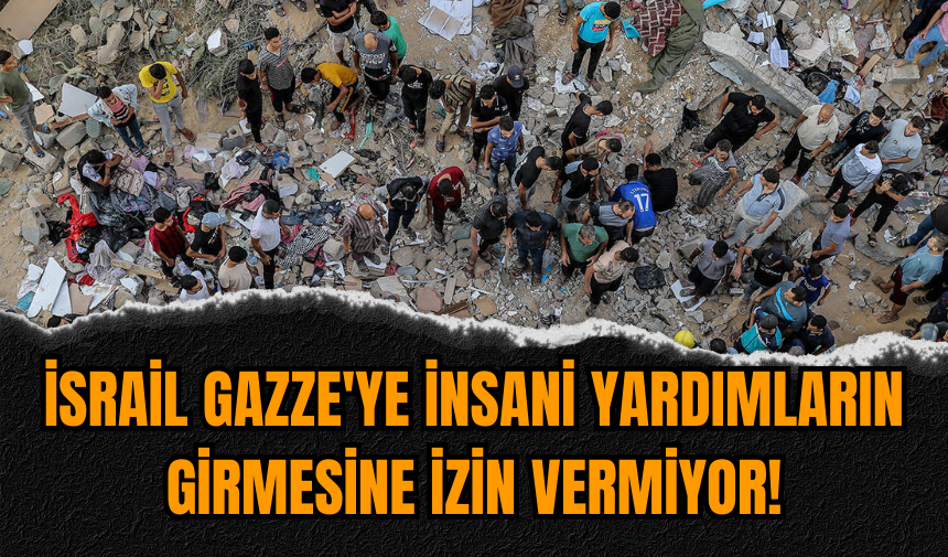 İsrail Gazze'ye insani yardımların girmesine izin vermiyor!