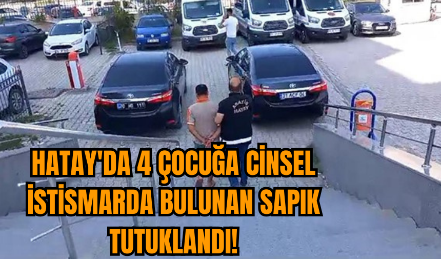 Hatay'da 4 çocuğa c*nsel ist*smarda bulunan sapık tutuklandı!