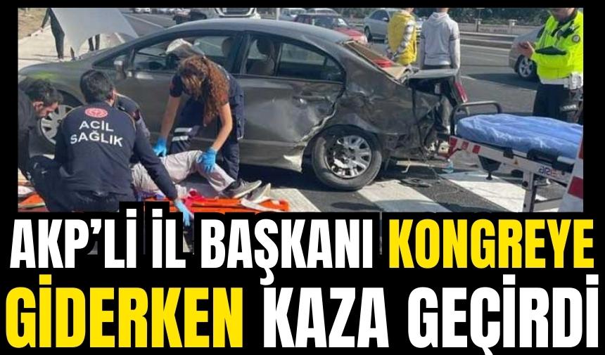 AKP’li İl Başkanı kongreye giderken kaza geçirdi