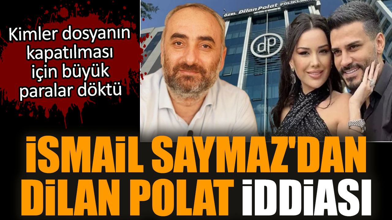 İsmail Saymaz'dan Dilan Polat iddiası