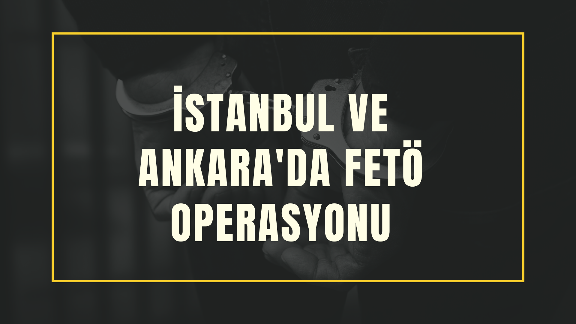 İstanbul ve Ankara'da FET* operasyonu