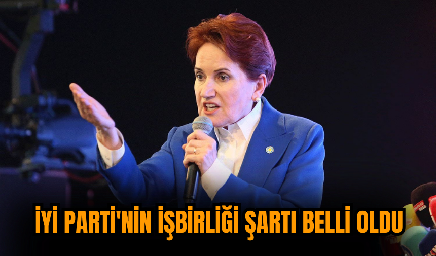 İYİ Parti'nin işbirliği şartı belli oldu