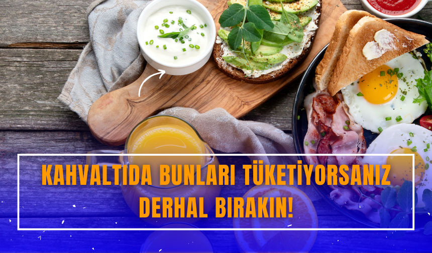 Kahvaltıda bunları tüketiyorsanız derhal bırakın!