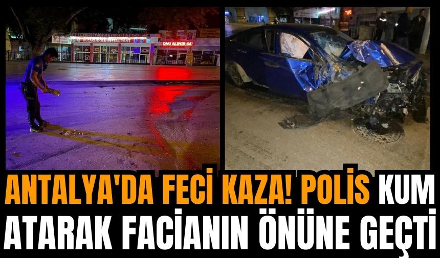 Antalya'da feci kaza! Polis kum atarak facianın önüne geçti