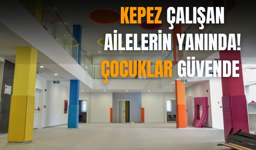 Kepez çalışan ailelerin yanında! Çocuklar güvende