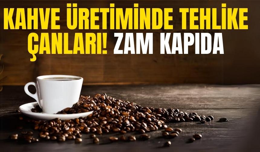 Kahve üretiminde tehlike çanları! Zam kapıda