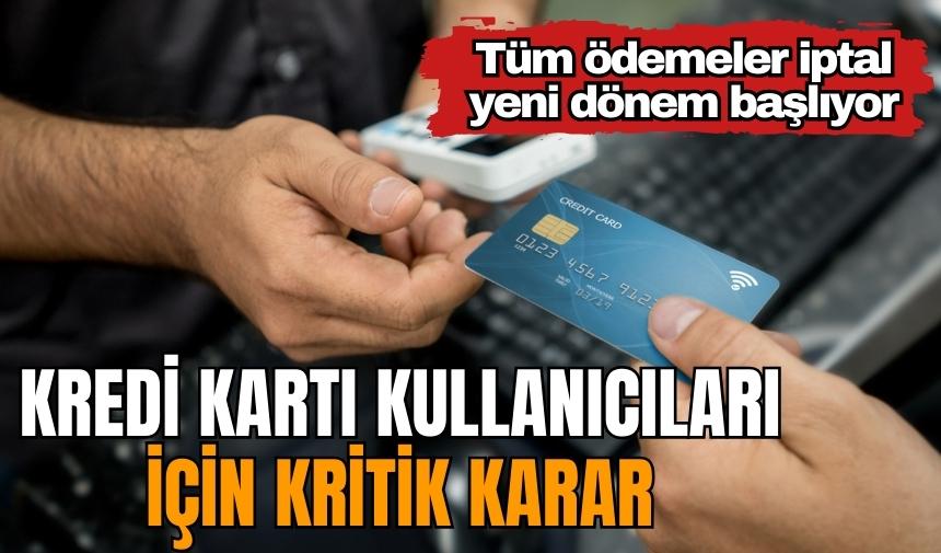 Kredi kartı kullanıcıları için kritik karar! Tüm ödemeler iptal yeni dönem başlıyor