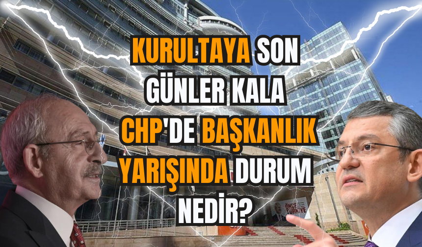 Kurultaya son günler kala CHP'de başkanlık yarışında durum nedir?