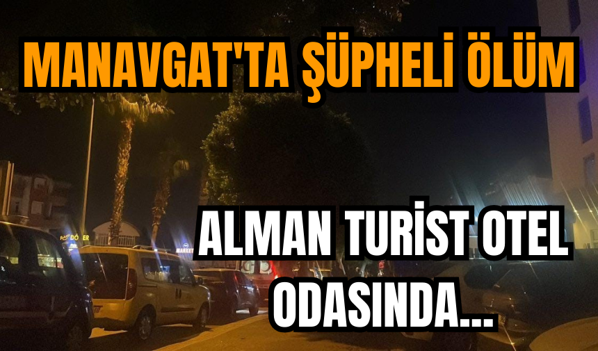 Manavgat'ta şüpheli ölüm!  Alman turist otel odasında ölü bulundu