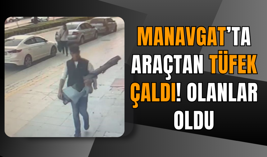 Manavgat’ta Araçtan Tüfek Çaldı! Olanlar oldu