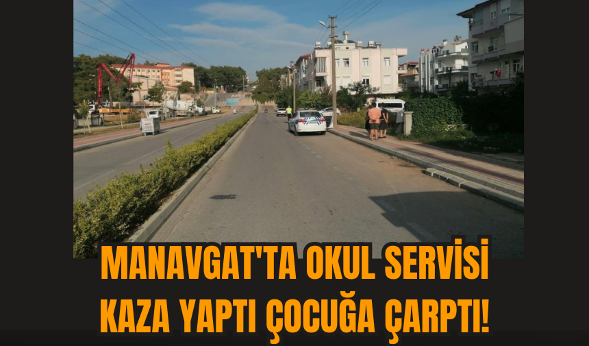 Manavgat'ta Okul Servisi kaza yaptı çocuğa çarptı!