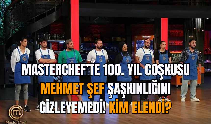 MasterChef’te 100. Yıl Coşkusu: Mehmet Şef Şaşkınlığını Gizleyemedi! Kim elendi