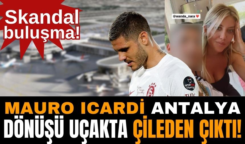 Skandal buluşma! Antalya dönüşü Icardi uçakta çıldırdı