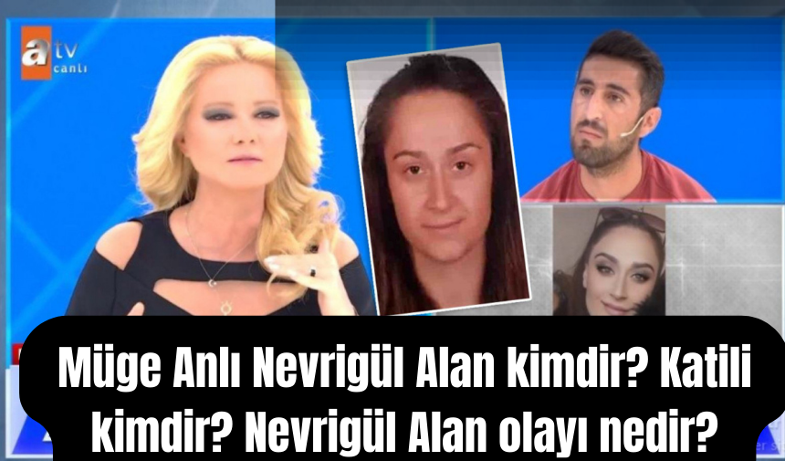 Müge Anlı Nevrigül Alan kimdir? Katili kimdir? Nevrigül Alan olayı nedir?