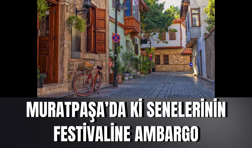 Muratpaşa’da ki senelerinin festivaline ambargo