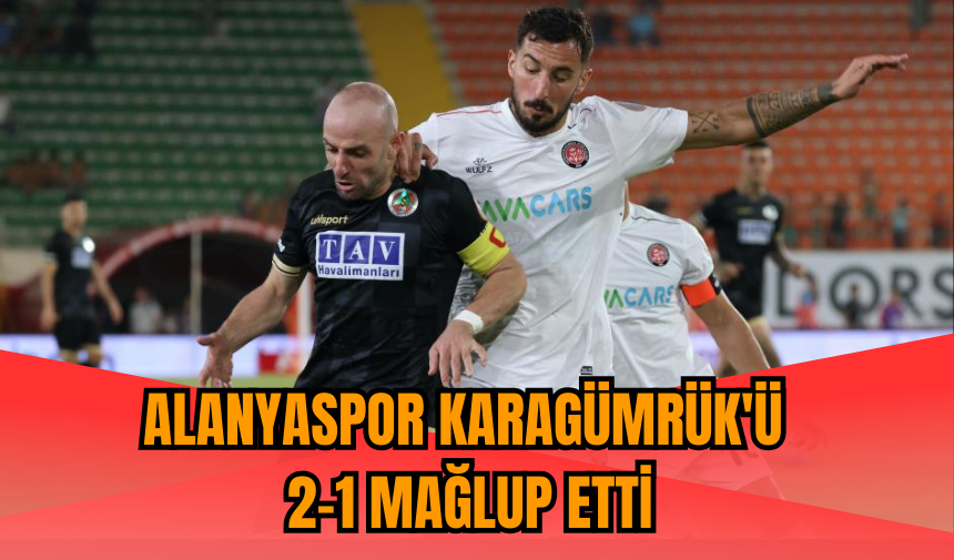 Alanyaspor Karagümrük'ü 2-1 mağlup etti