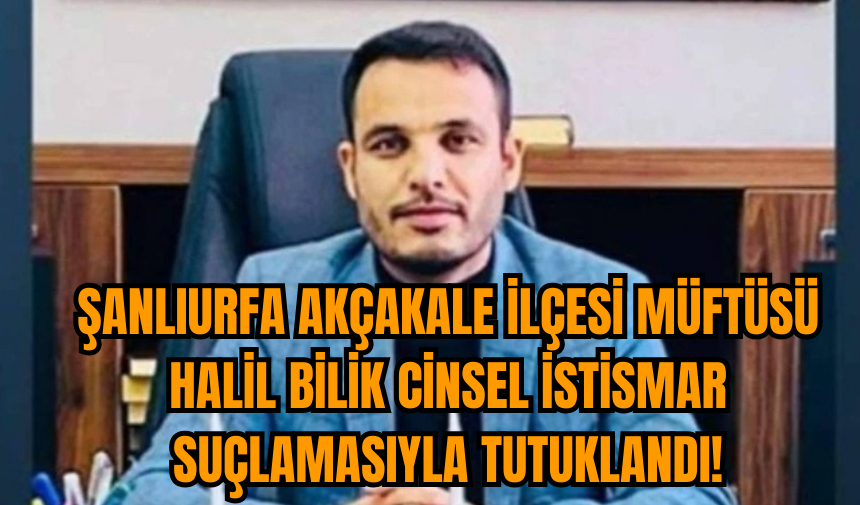 Şanlıurfa Akçakale ilçesinin müftüsü Halil Bilik c*nsel ist*smar suçlamasıyla tutuklandı