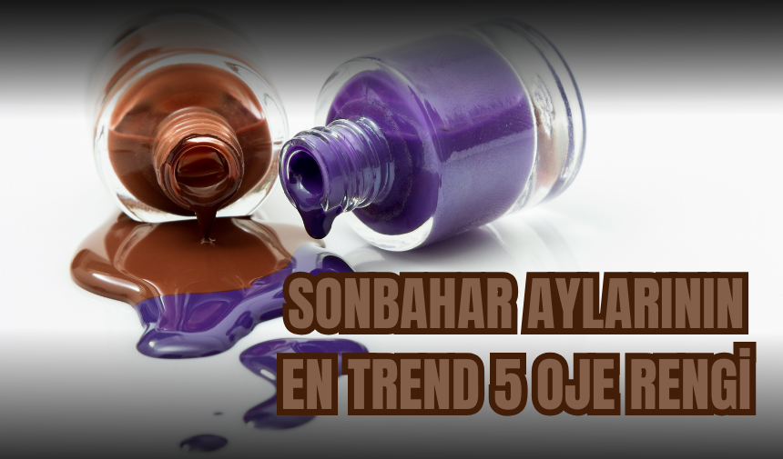 Sonbahar aylarının en trend 5 oje rengi