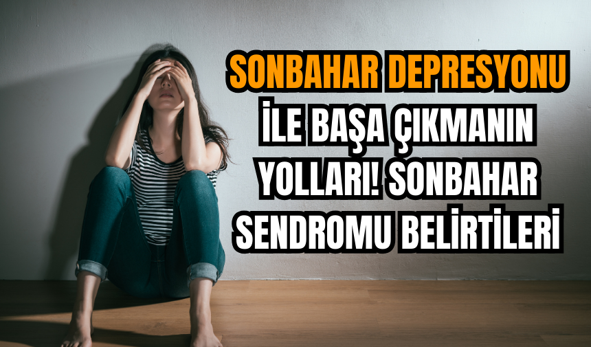 Sonbahar depresyonu ile başa çıkmanın yolları! Sonbahar sendromu belirtileri