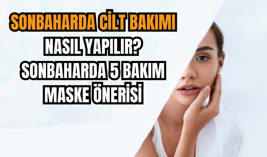 Sonbaharda cilt bakımı nasıl yapılır? Sonbaharda 5 bakım maske önerisi