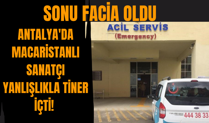 Antalya'da Macaristanlı sanatçı yanlışlıkla tiner içti! Sonu facia oldu