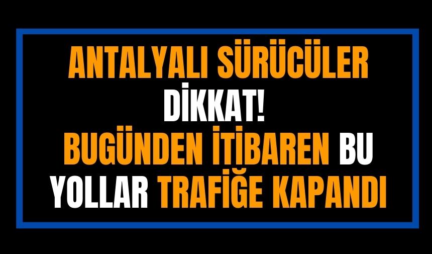 Antalyalı sürücüler dikkat! Bu yollar trafiğe kapandı