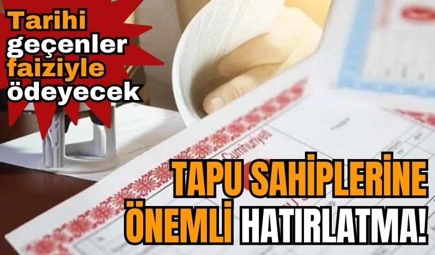 Tapu sahiplerine önemli hatırlatma! Tarihi geçenler faiziyle ödeyecek