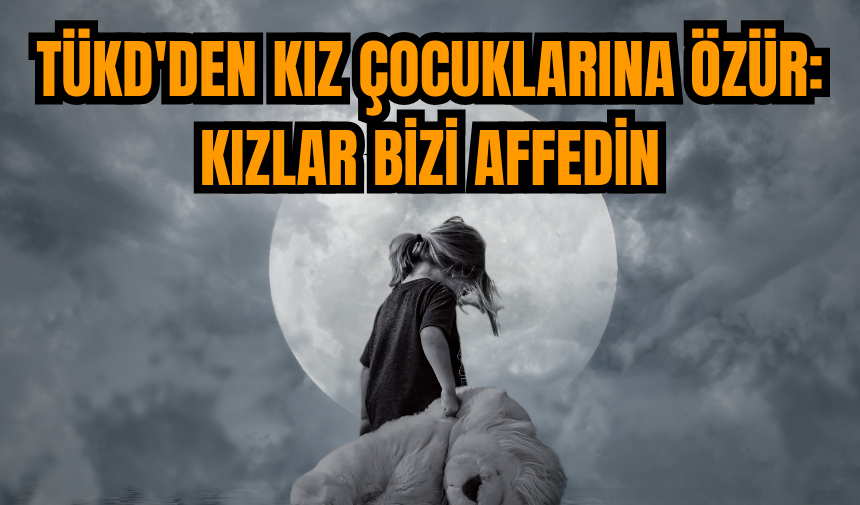 TÜKD'den kız çocuklarına özür: Kızlar bizi affedin