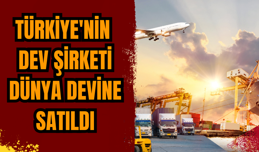 Türkiye'nin dev şirketi dünya devine satıldı