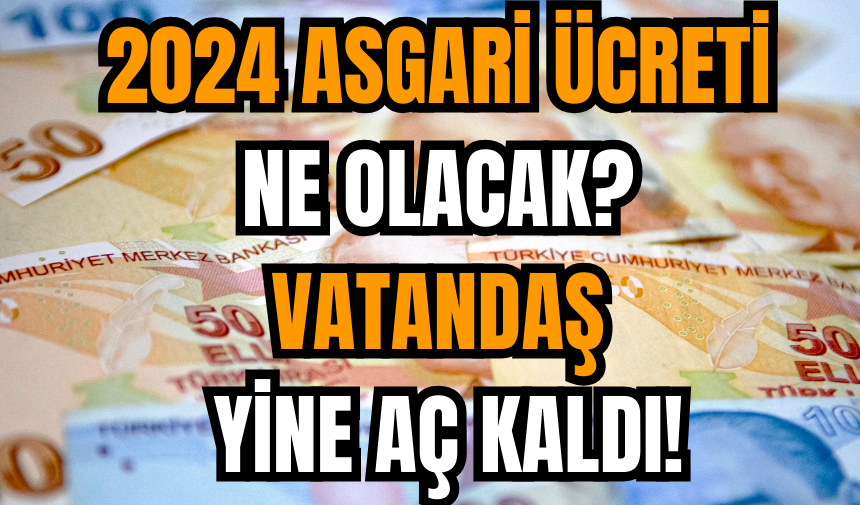 2024 Asgari Ücreti Ne Olacak? Vatandaş yine aç kaldı!