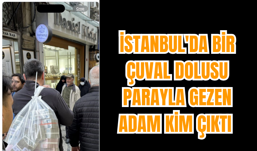 İstanbul'da bir çuval dolusu parayla gezen adam kim çıktı