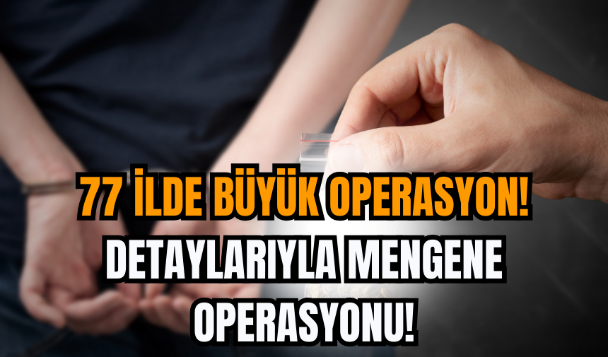 77 İlde Büyük Operasyon! Detaylarıyla Mengene operasyonu!