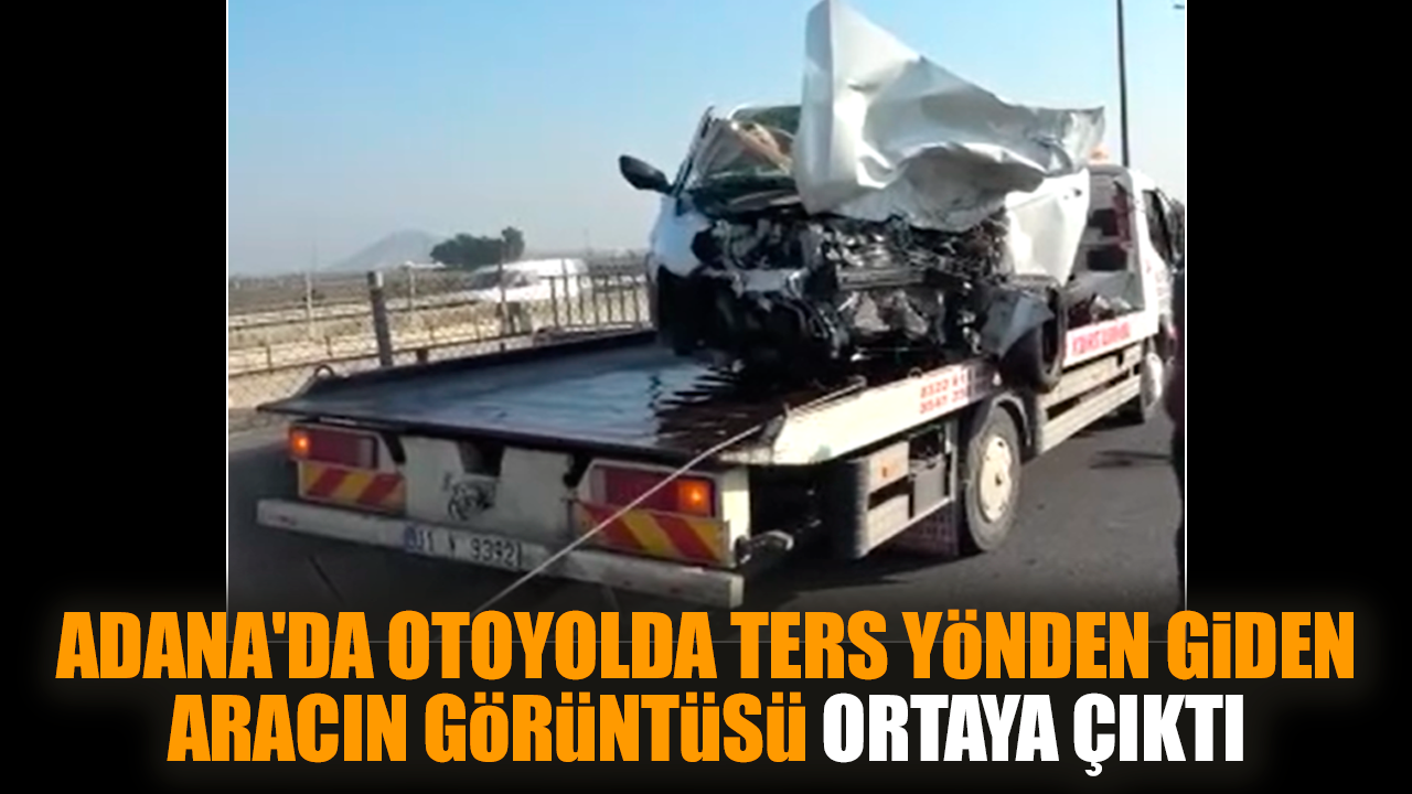 Adana'da otoyolda ters yönden giden aracın görüntüsü çıktı