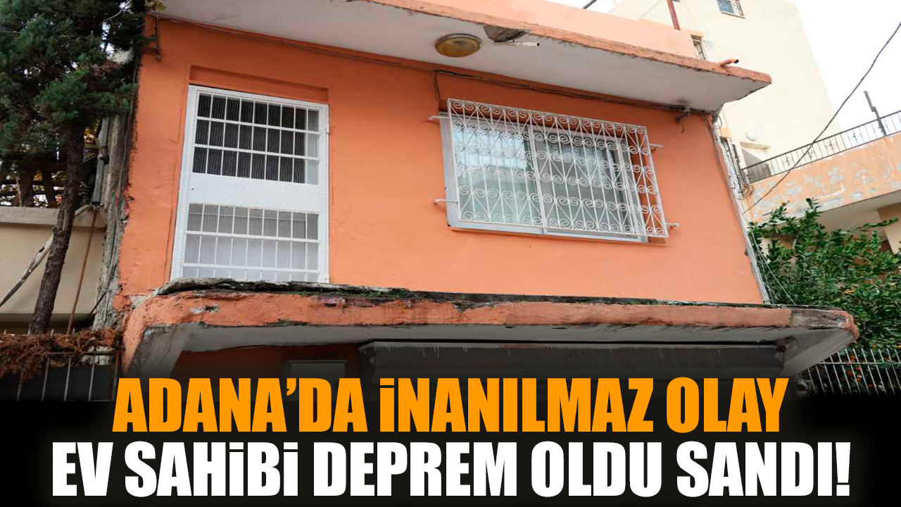 Adana’da inanılmaz olay: Ev sahibi deprem oldu sandı!