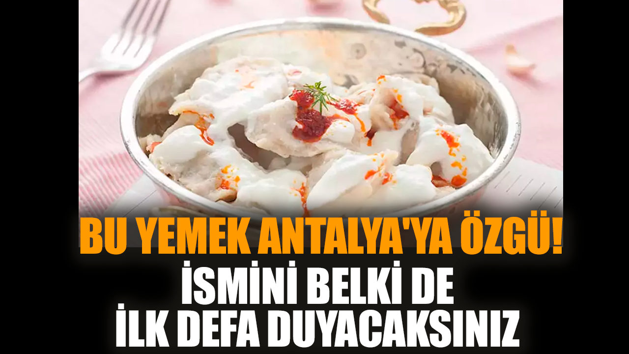 Bu yemek Antalya'ya özgü! İsmini ilk defa duyacaksınız