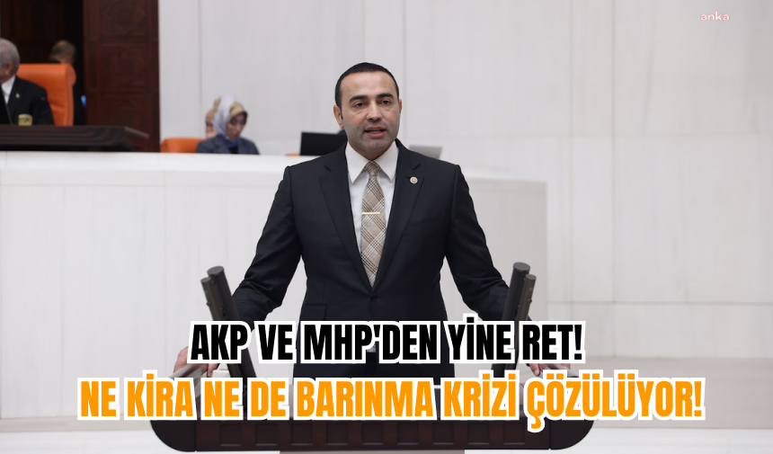 AKP ve MHP'den Yine Ret! Ne Kira Ne De Barınma Krizi Çözülüyor!