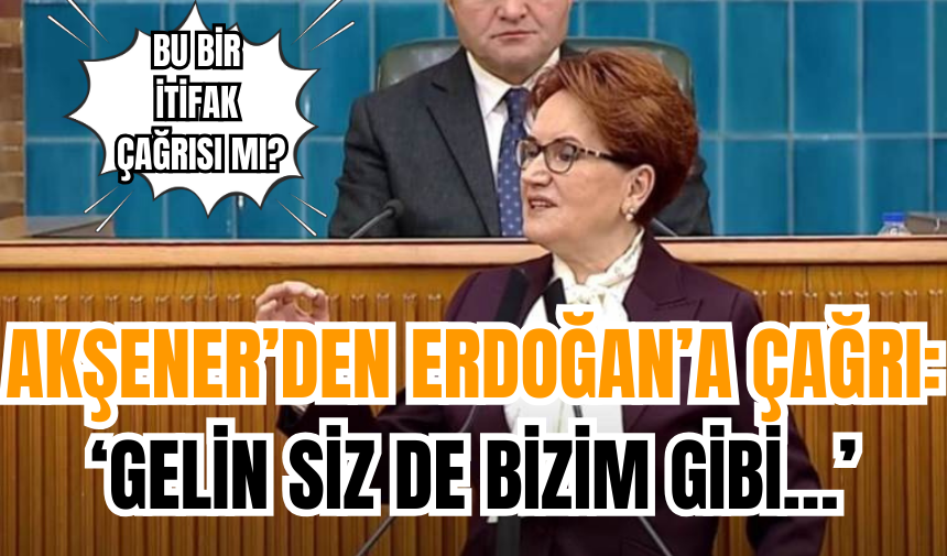 Akşener’den Erdoğan’a Çağrı: ‘Gelin Siz de Bizim Gibi…’