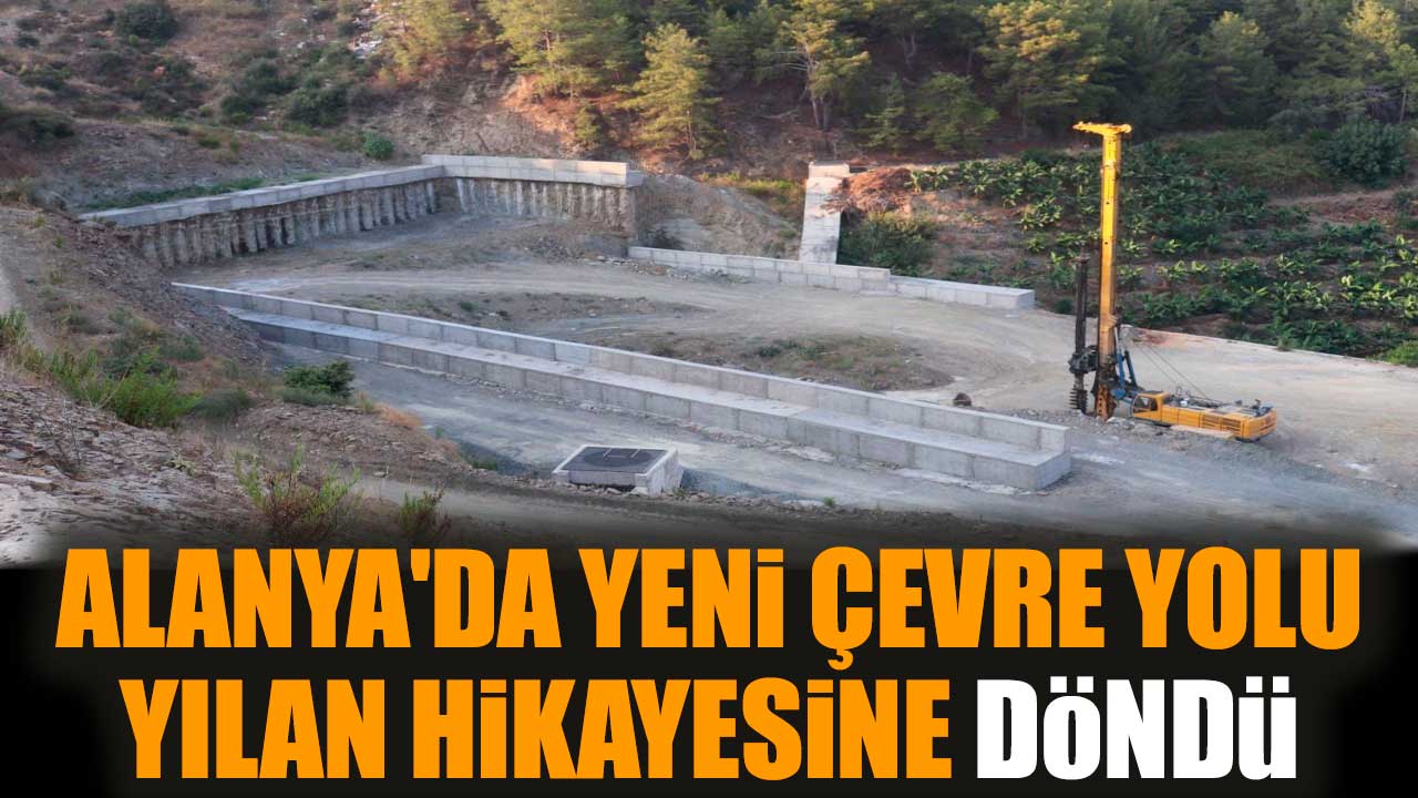 Alanya'da yeni çevre yolu yılan hikayesine döndü