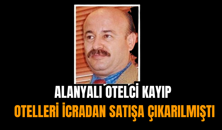 Alanyalı Otelci Kayıp: Otelleri İcradan Satışa Çıkarılmıştı