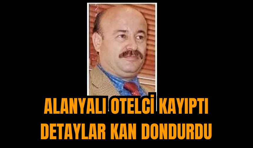 Alanyalı Otelci Kayıptı: Detaylar Kan Dondurdu