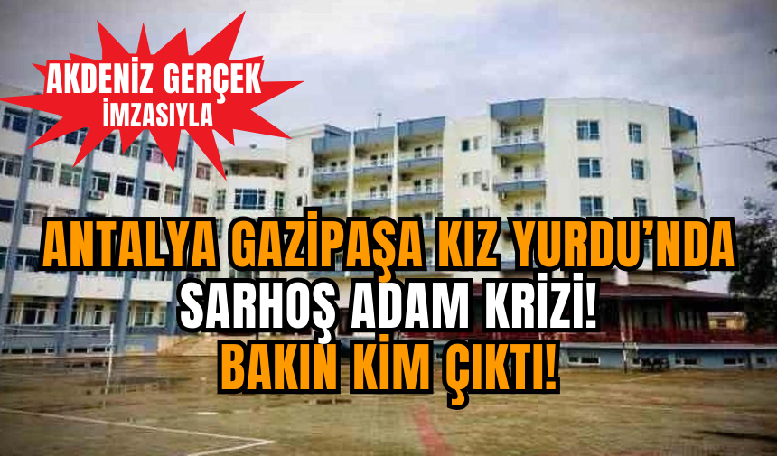 Antalya Gazipaşa Kız Yurdu’nda Sarhoş Adam Krizi! Bakın Kim Çıktı!