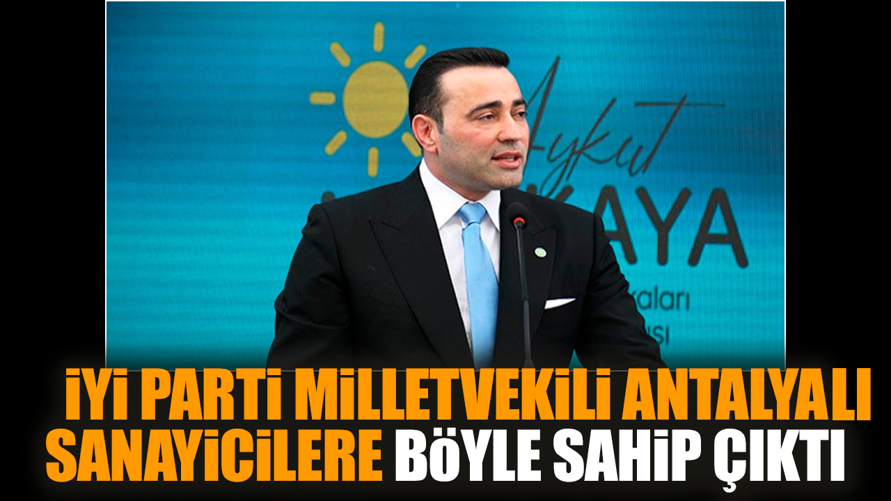 İYİ Parti Milletvekili Antalyalı sanayicilere böyle sahip çıktı