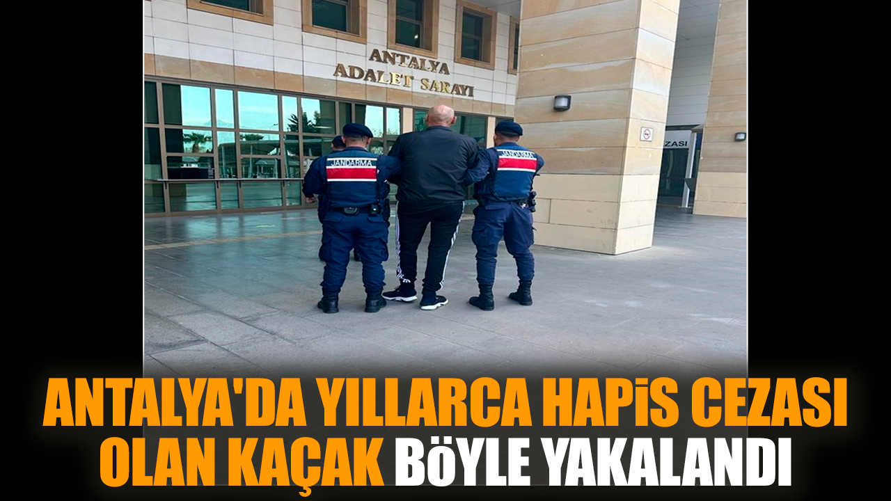 Antalya'da yıllarca hapis cezası olan kaçak böyle yakalandı