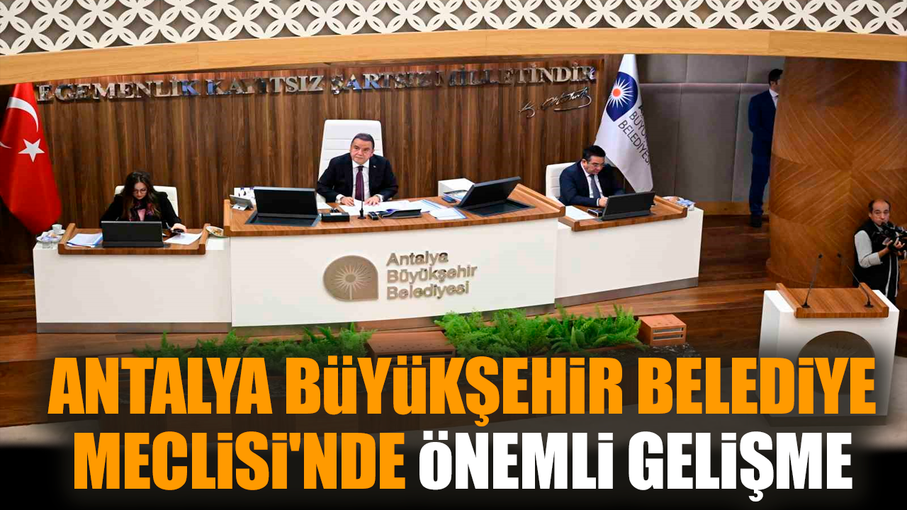 Antalya Büyükşehir Belediye Meclisi'nde önemli gelişme