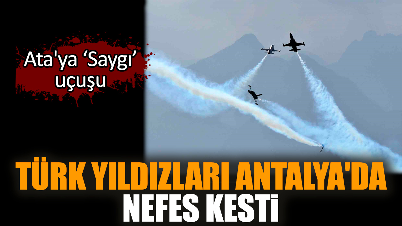 Türk Yıldızları Antalya'da nefes kesti!  Ata'ya Saygı' uçuşu