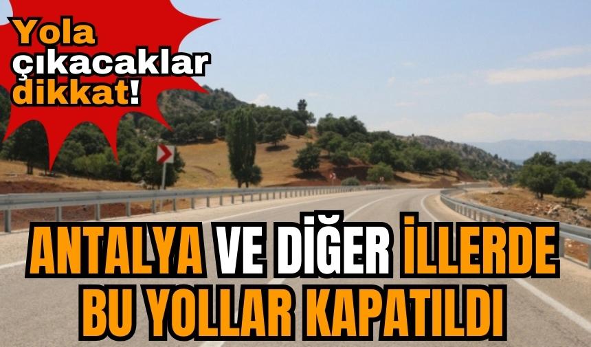 Yola çıkacaklar dikkat! Antalya ve diğer illerde bu yollar kapatıldı