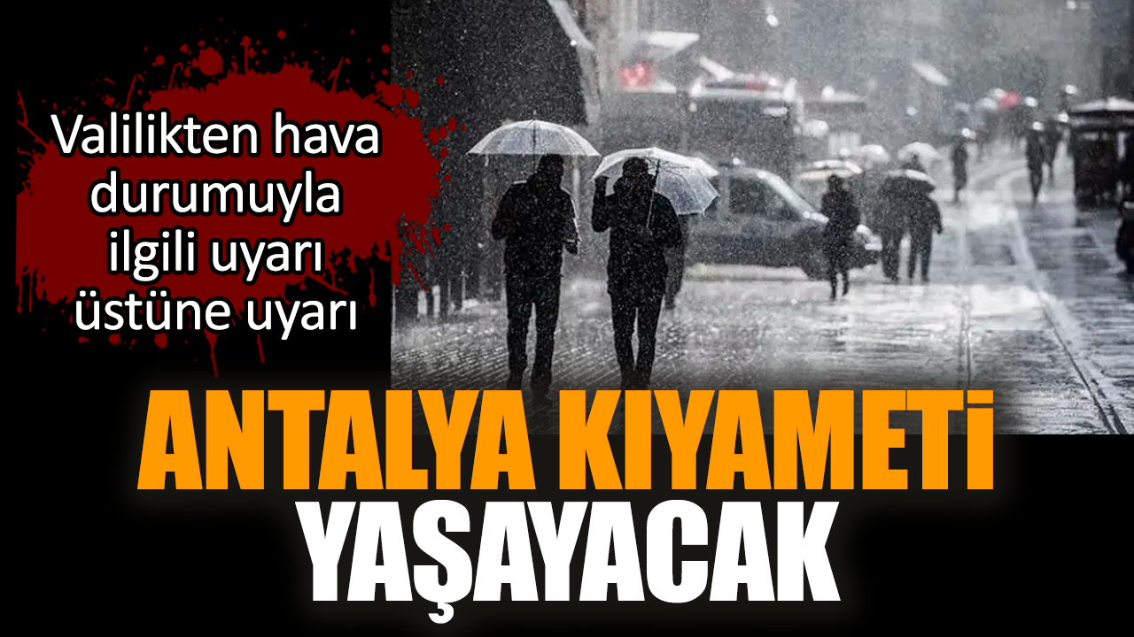 Antalya kıyameti yaşayacak! Valilikten uyarı geldi