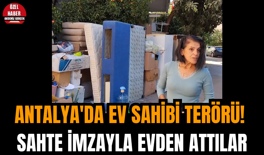 Antalya'da ev sahibi ter*rü! Sahte imzayla evden attılar