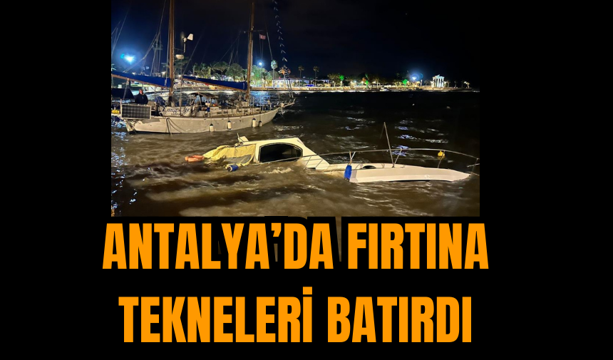 Antalya’da Fırtına Tekneleri Batırdı