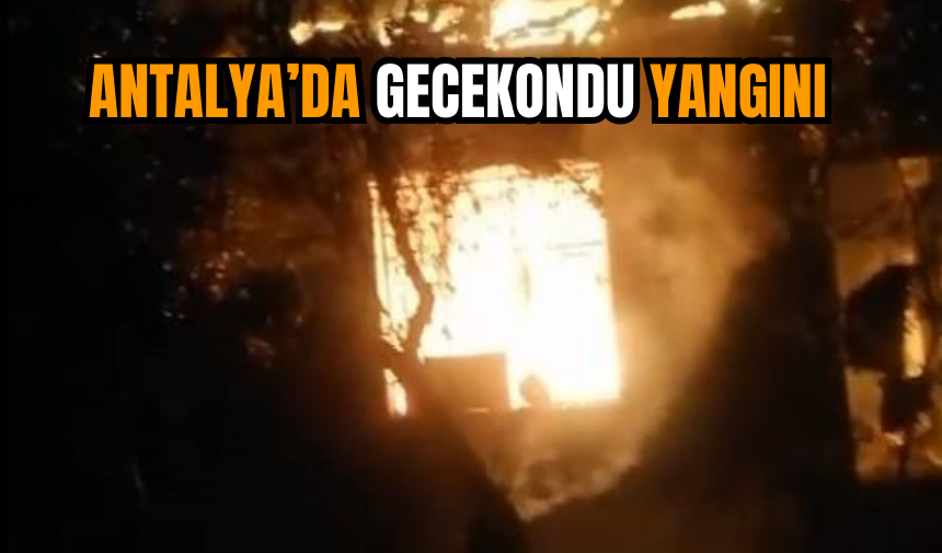 Antalya’da gecekondu yangını